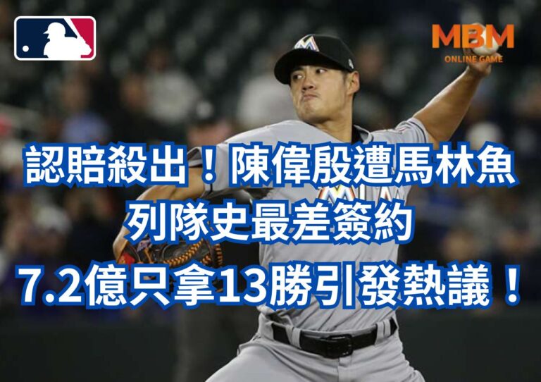 認賠殺出！陳偉殷遭馬林魚列隊史最差簽約，7.2億只拿13勝引發熱議！
